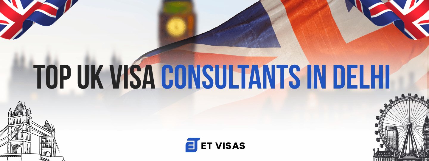 Top UK Visa Consultants in Delhi – ET Visas